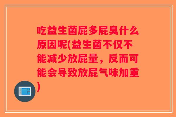 吃益生菌屁多屁臭什么原因呢(益生菌不仅不能减少放屁量，反而可能会导致放屁气味加重)