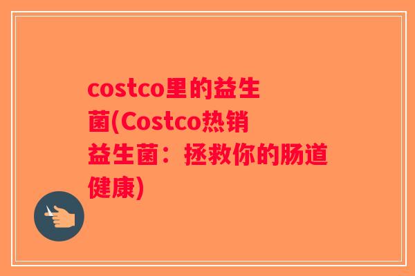 costco里的益生菌(Costco热销益生菌:拯救你的肠道健康) costco里的益生菌(Costco热销益生菌:拯救你的肠道健康)
