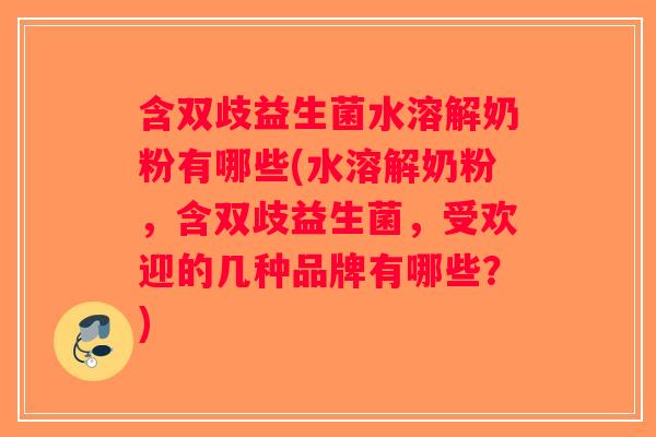 含双歧益生菌水溶解奶粉有哪些(水溶解奶粉,含双歧益生菌,受欢迎的几种品牌有哪些?) 含双歧益生菌水溶解奶粉有哪些(水溶解奶粉,含双歧益生菌,受欢迎的几种品牌有哪些?)