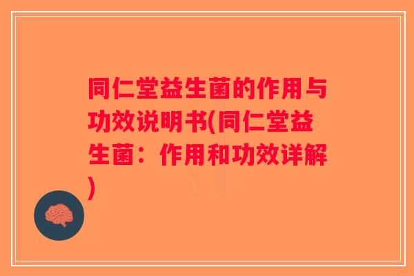 同仁堂益生菌的作用与功效说明书(同仁堂益生菌：作用和功效详解)
