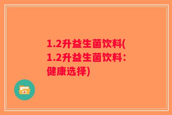 1.2升益生菌饮料(1.2升益生菌饮料:健康选择) 1.2升益生菌饮料(1.2升益生菌饮料:健康选择)