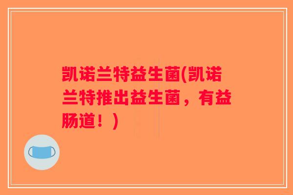 凯诺兰特益生菌(凯诺兰特推出益生菌，有益肠道！)