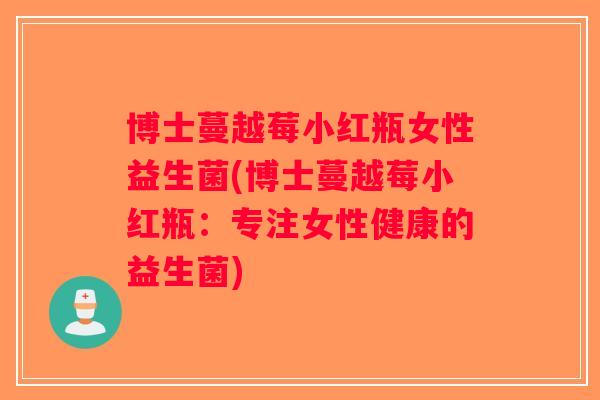 博士蔓越莓小红瓶女性益生菌(博士蔓越莓小红瓶：专注女性健康的益生菌)
