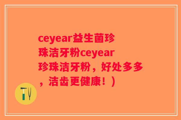 ceyear益生菌珍珠洁牙粉ceyear珍珠洁牙粉，好处多多，洁齿更健康！)