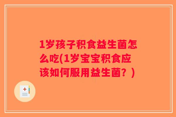 1岁孩子积食益生菌怎么吃(1岁宝宝积食应该如何服用益生菌？)