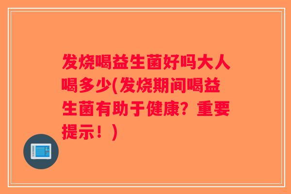 发烧喝益生菌好吗大人喝多少(发烧期间喝益生菌有助于健康？重要提示！)