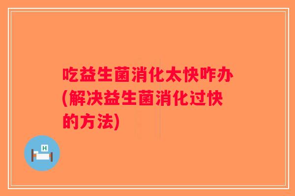 吃益生菌消化太快咋办(解决益生菌消化过快的方法) 吃益生菌消化太快咋办(解决益生菌消化过快的方法)