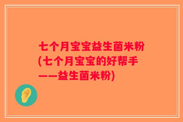 七个月宝宝益生菌米粉(七个月宝宝的好帮手——益生菌米粉)