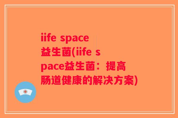 iife space益生菌(iife space益生菌：提高肠道健康的解决方案)