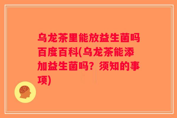 乌龙茶里能放益生菌吗百度百科(乌龙茶能添加益生菌吗?须知的事项) 乌龙茶里能放益生菌吗百度百科(乌龙茶能添加益生菌吗?须知的事项)
