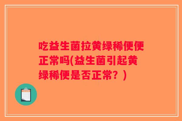 吃益生菌拉黄绿稀便便正常吗(益生菌引起黄绿稀便是否正常？)