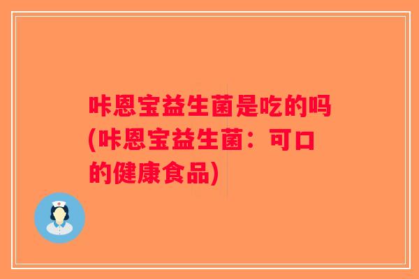 咔恩宝益生菌是吃的吗(咔恩宝益生菌：可口的健康食品)