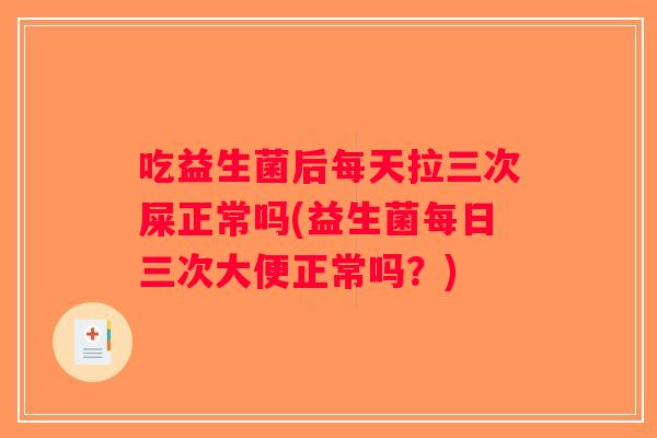 吃益生菌后每天拉三次屎正常吗(益生菌每日三次大便正常吗？)