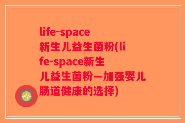 life-space新生儿益生菌粉(life-space新生儿益生菌粉—加强婴儿肠道健康的选择)