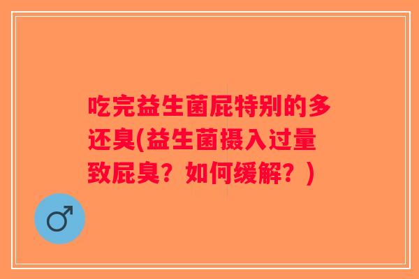 吃完益生菌屁特别的多还臭(益生菌摄入过量致屁臭？如何缓解？)