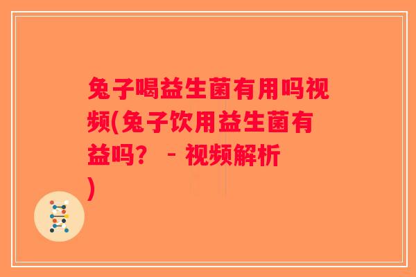 兔子喝益生菌有用吗视频(兔子饮用益生菌有益吗？ - 视频解析)