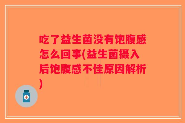 吃了益生菌没有饱腹感怎么回事(益生菌摄入后饱腹感不佳原因解析)