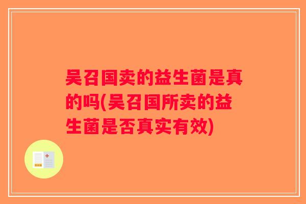 吴召国卖的益生菌是真的吗(吴召国所卖的益生菌是否真实有效)