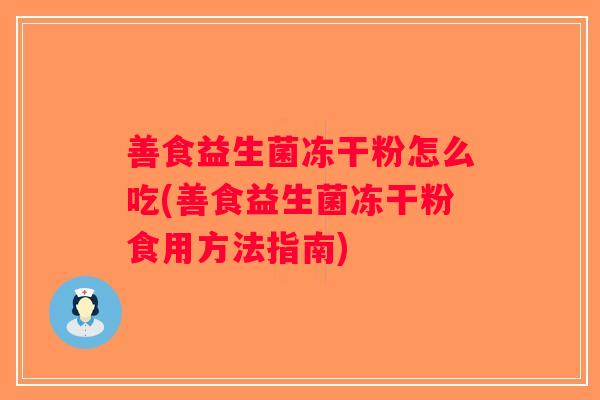 善食益生菌冻干粉怎么吃(善食益生菌冻干粉食用方法指南)