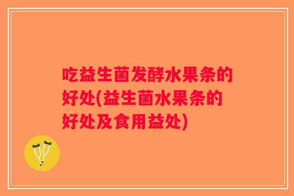 吃益生菌发酵水果条的好处(益生菌水果条的好处及食用益处) 吃益生菌发酵水果条的好处(益生菌水果条的好处及食用益处)