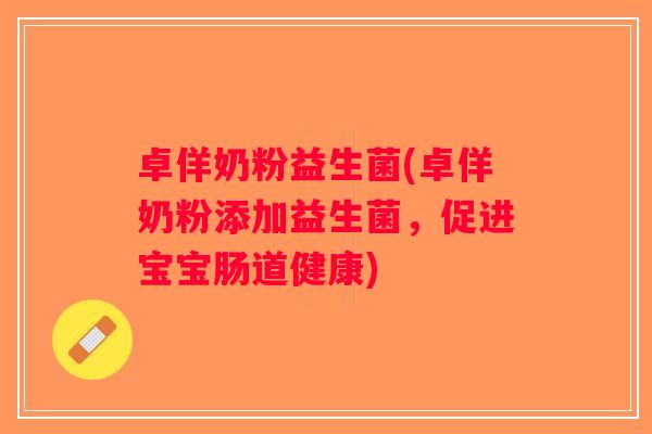 卓佯奶粉益生菌(卓佯奶粉添加益生菌，促进宝宝肠道健康)