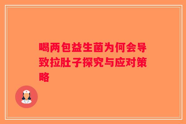 喝两包益生菌为何会导致拉肚子探究与应对策略