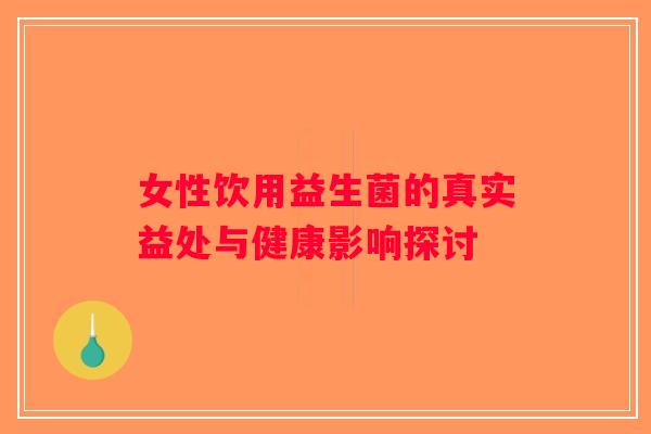 女性饮用益生菌的真实益处与健康影响探讨