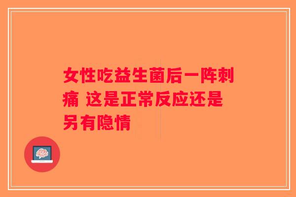 女性吃益生菌后一阵刺痛 这是正常反应还是另有隐情