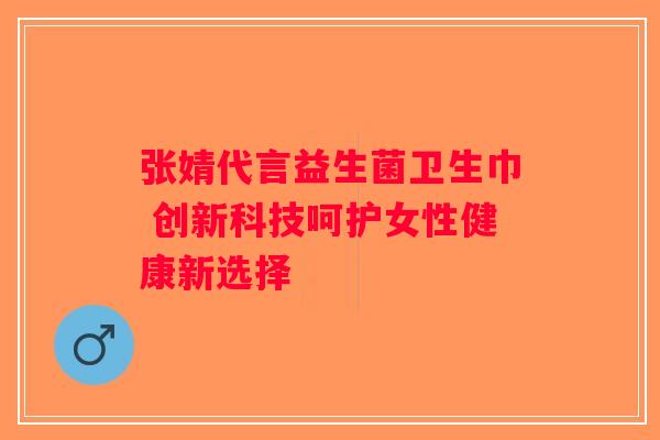 张婧代言益生菌卫生巾 创新科技呵护女性健康新选择