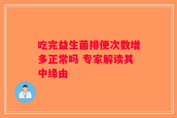 吃完益生菌排便次数增多正常吗 专家解读其中缘由 吃完益生菌排便次数增多正常吗 专家解读其中缘由