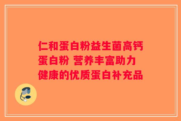 仁和蛋白粉益生菌高钙蛋白粉 营养丰富助力健康的优质蛋白补充品
