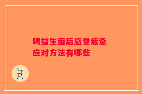 喝益生菌后感觉疲惫 应对方法有哪些 喝益生菌后感觉疲惫 应对方法有哪些