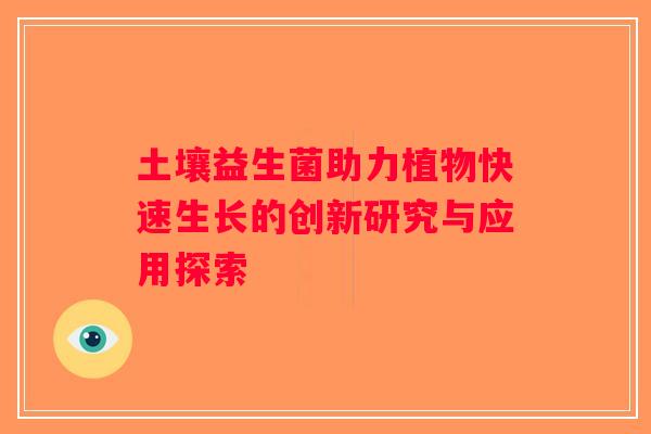 土壤益生菌助力植物快速生长的创新研究与应用探索