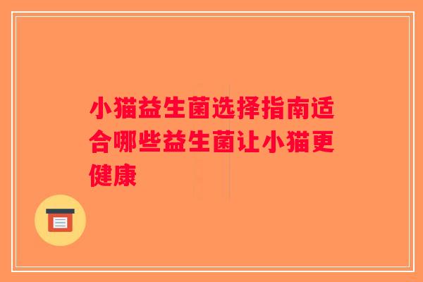 小猫益生菌选择指南适合哪些益生菌让小猫更健康