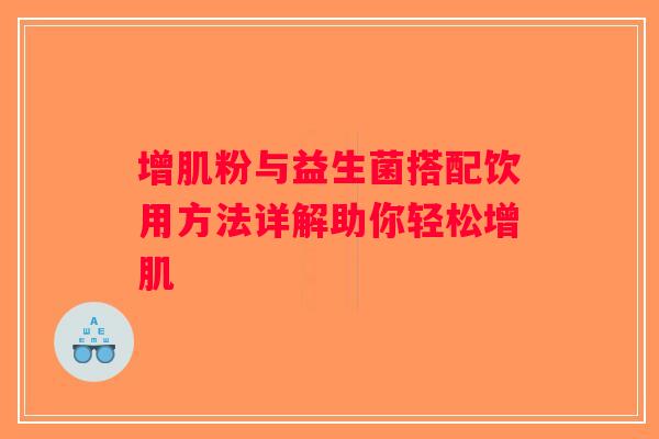 增肌粉与益生菌搭配饮用方法详解助你轻松增肌