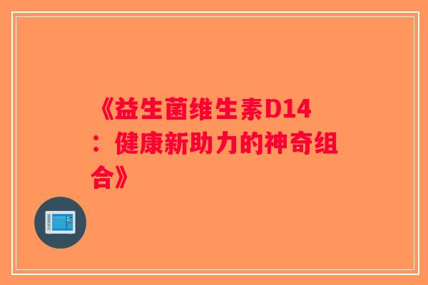 《益生菌维生素D14：健康新助力的神奇组合》