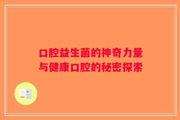 口腔益生菌的神奇力量与健康口腔的秘密探索