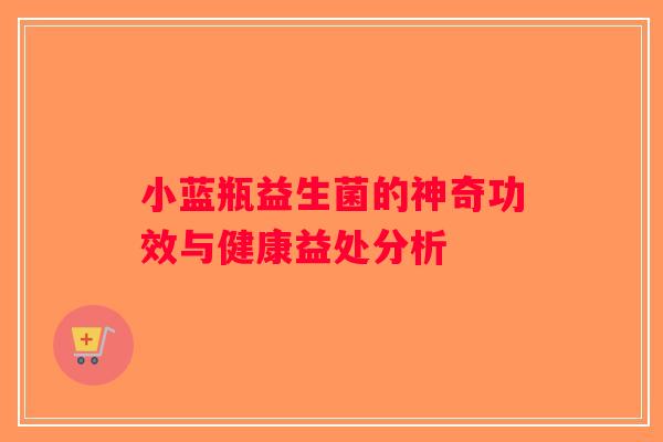 小蓝瓶益生菌的神奇功效与健康益处分析