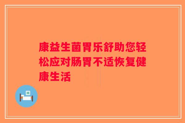 康益生菌胃乐舒助您轻松应对肠胃不适恢复健康生活