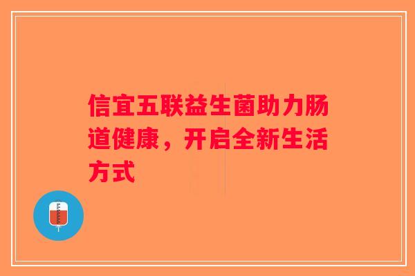 信宜五联益生菌助力肠道健康，开启全新生活方式