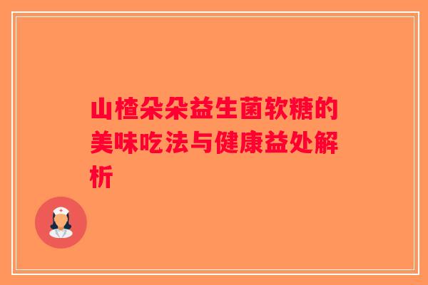 山楂朵朵益生菌软糖的美味吃法与健康益处解析