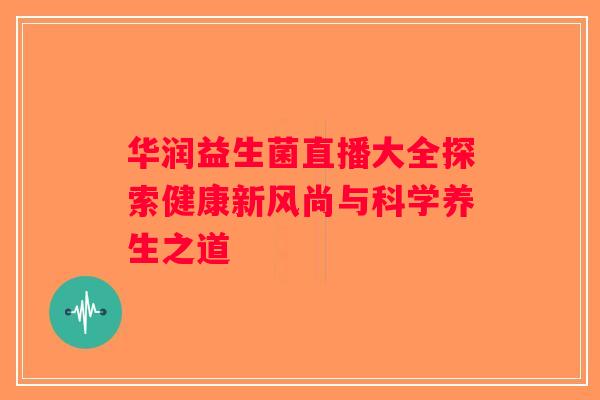 华润益生菌直播大全探索健康新风尚与科学养生之道