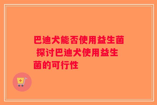 巴迪犬能否使用益生菌 探讨巴迪犬使用益生菌的可行性