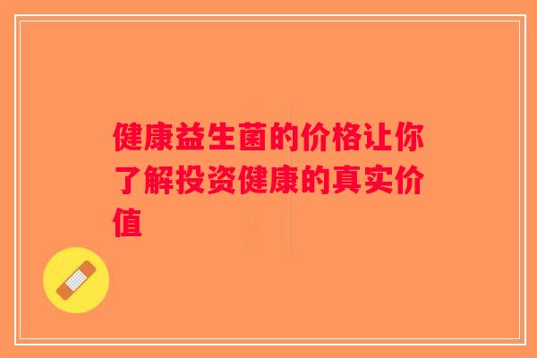 健康益生菌的价格让你了解投资健康的真实价值