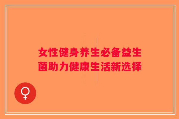 女性健身养生必备益生菌助力健康生活新选择