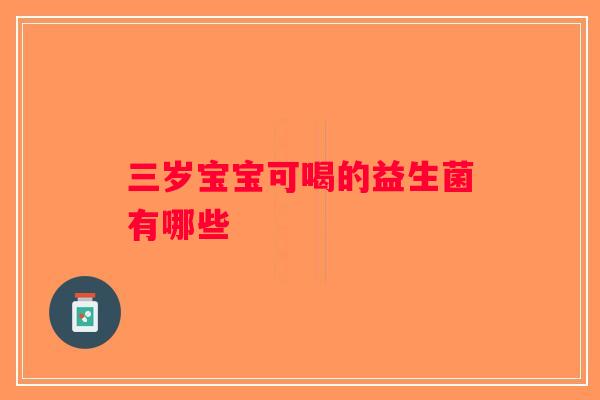 三岁宝宝可喝的益生菌有哪些