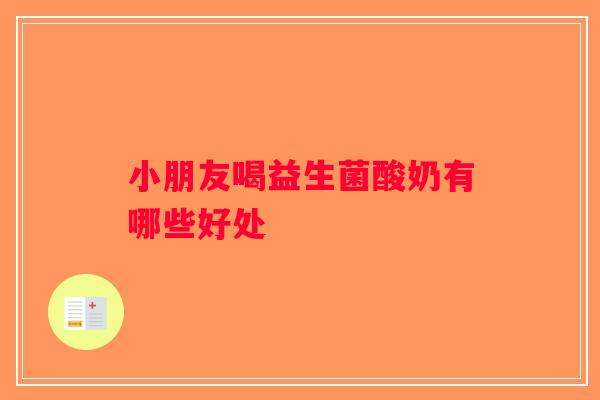 小朋友喝益生菌酸奶有哪些好处 小朋友喝益生菌酸奶有哪些好处