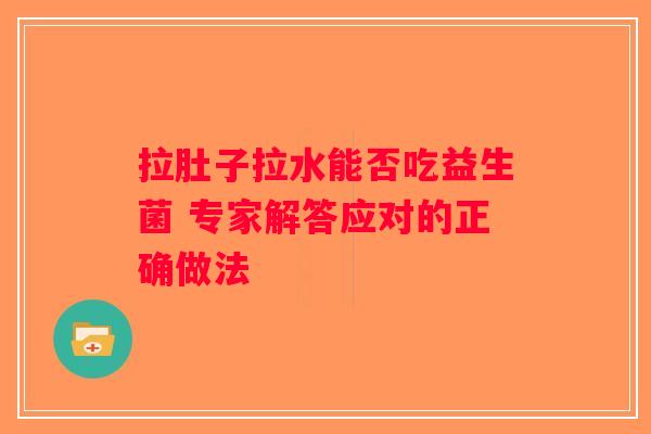 拉肚子拉水能否吃益生菌 专家解答应对的正确做法
