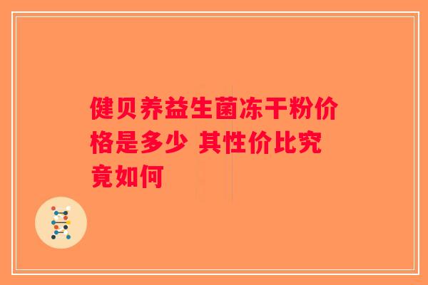 健贝养益生菌冻干粉价格是多少 其性价比究竟如何