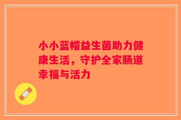 小小蓝帽益生菌助力健康生活，守护全家肠道幸福与活力